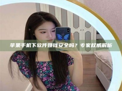 淮安苹果手机下软件赚钱安全吗？专家权威解析