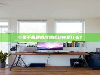 淮安苹果手机刷机后赚钱软件是什么？