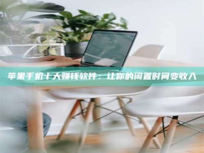 淮安苹果手机十大赚钱软件：让你的闲置时间变收入