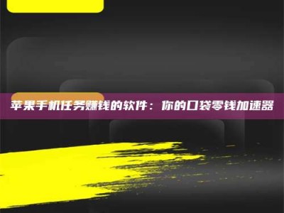 淮安苹果手机任务赚钱的软件：你的口袋零钱加速器