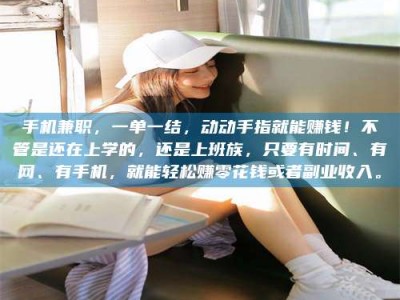 淮安手机兼职，一单一结，动动手指就能赚钱！不管是还在上学的，还是上班族，只要有时间、有网、有手机，就能轻松赚零花钱或者副业收入。