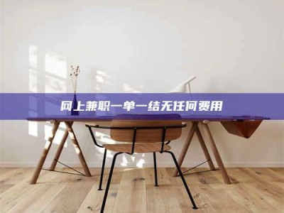 淮安网上兼职一单一结无任何费用