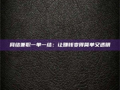 淮安网络兼职一单一结：让赚钱变得简单又透明