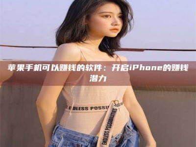 淮安苹果手机可以赚钱的软件：开启iPhone的赚钱潜力