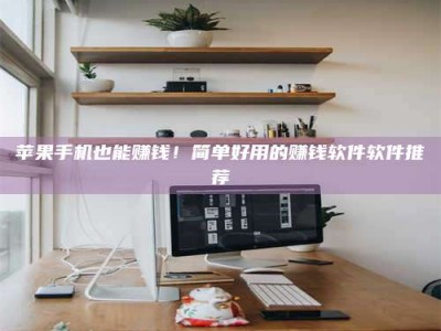 淮安苹果手机也能赚钱！简单好用的赚钱软件软件推荐