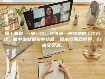 淮安网上兼职 一单一结，这可是一种超赞的工作方式，简单说就是按单结算，风靡互联网世界，自由又灵活。