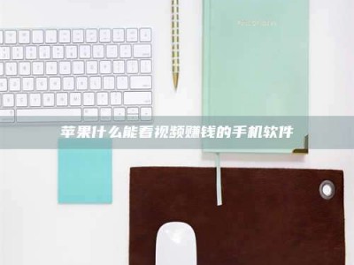 淮安苹果什么能看视频赚钱的手机软件