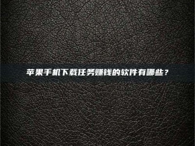 淮安苹果手机下载任务赚钱的软件有哪些？