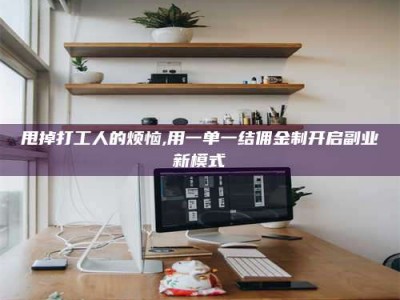 淮安甩掉打工人的烦恼,用一单一结佣金制开启副业新模式