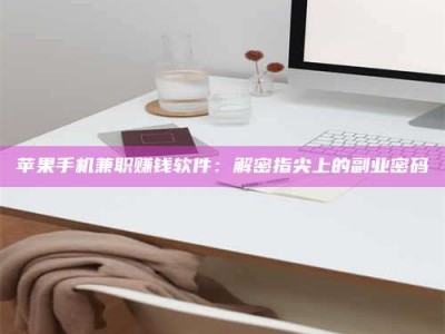 淮安苹果手机兼职赚钱软件：解密指尖上的副业密码