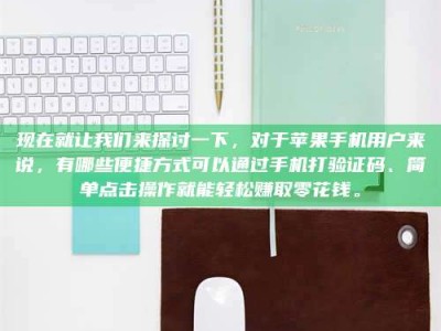 淮安现在就让我们来探讨一下，对于苹果手机用户来说，有哪些便捷方式可以通过手机打验证码、简单点击操作就能轻松赚取零花钱。