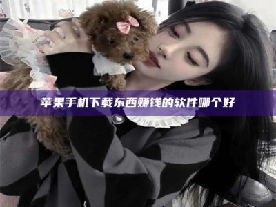 淮安苹果手机下载东西赚钱的软件哪个好