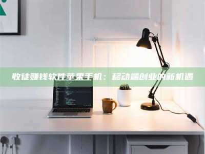 淮安收徒赚钱软件苹果手机：移动端创业的新机遇