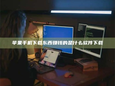 淮安苹果手机下载东西赚钱的是什么软件下载